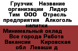 Грузчик › Название организации ­ Лидер Тим, ООО › Отрасль предприятия ­ Алкоголь, напитки › Минимальный оклад ­ 1 - Все города Работа » Вакансии   . Кировская обл.,Леваши д.